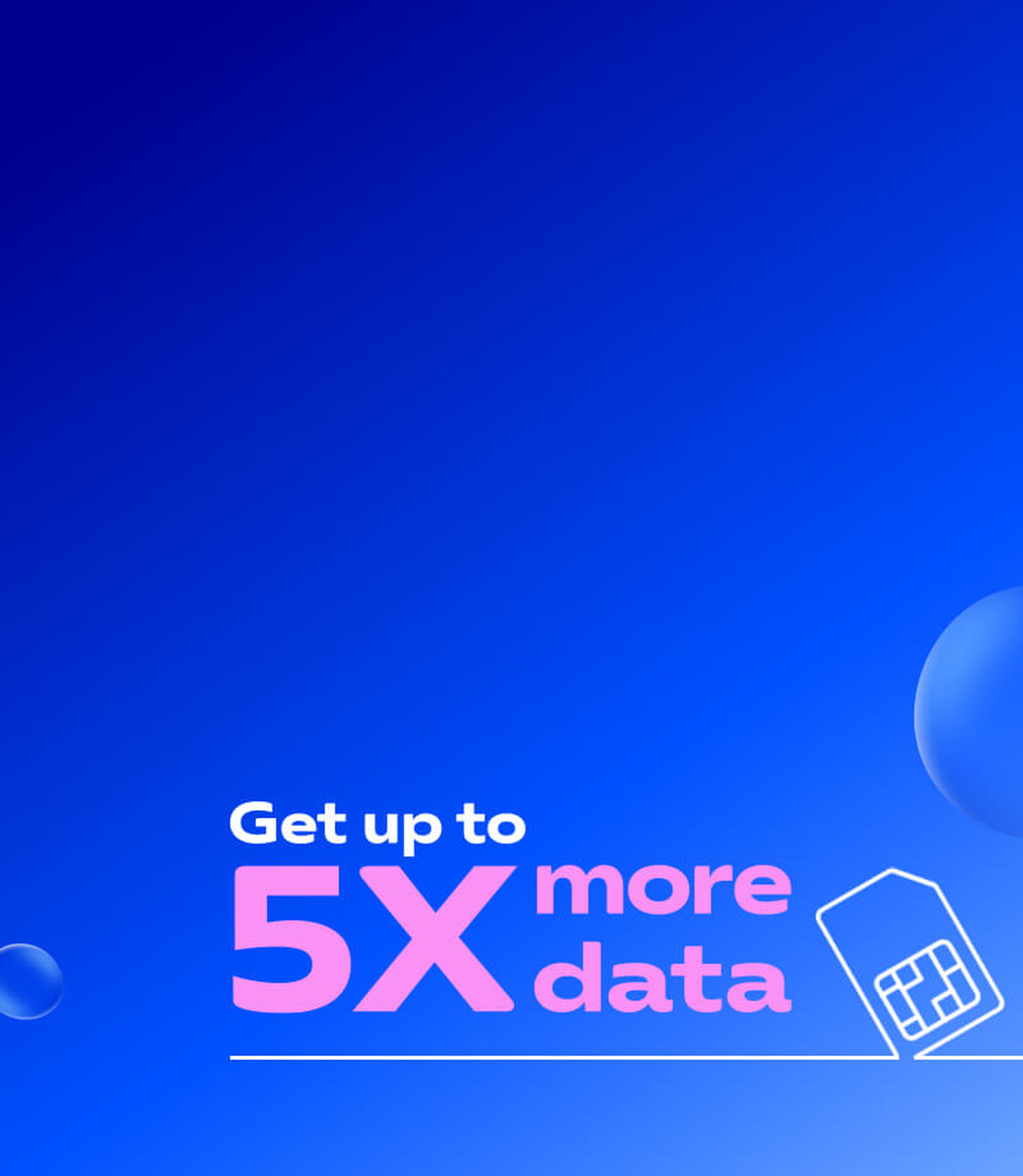 Get up to 5 times more data
