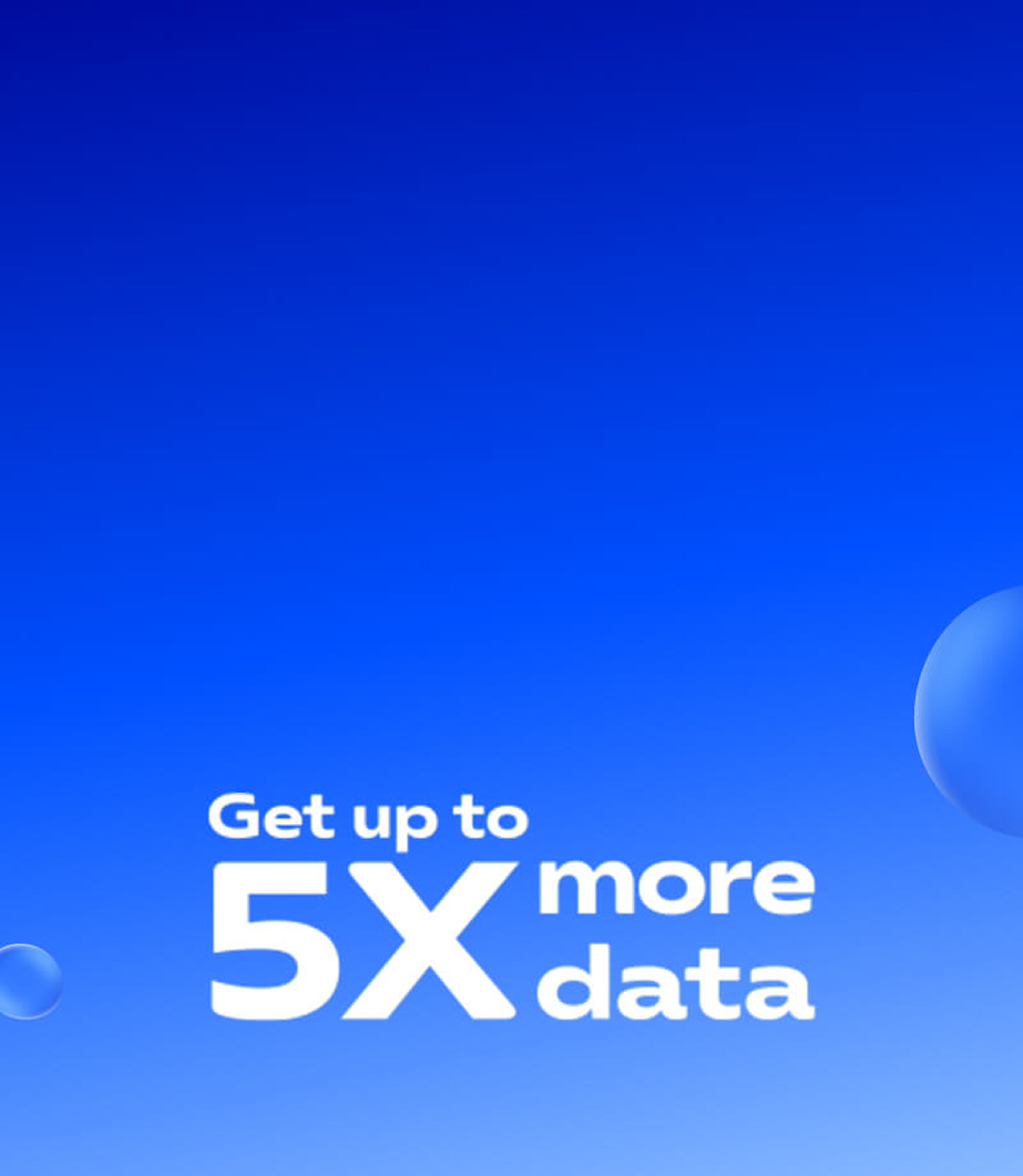 Get up to 5 times more data